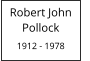 Robert John       Pollock  1912 - 1978